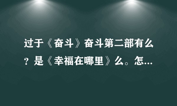 过于《奋斗》奋斗第二部有么？是《幸福在哪里》么。怎么都接不起来。