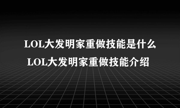 LOL大发明家重做技能是什么 LOL大发明家重做技能介绍
