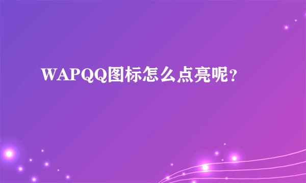 WAPQQ图标怎么点亮呢？