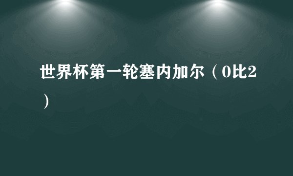 世界杯第一轮塞内加尔（0比2）