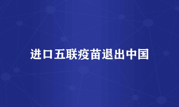 进口五联疫苗退出中国