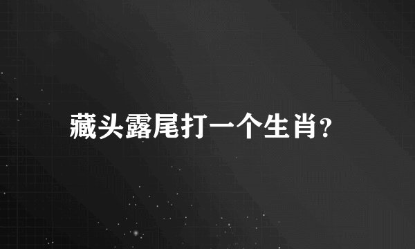 藏头露尾打一个生肖？