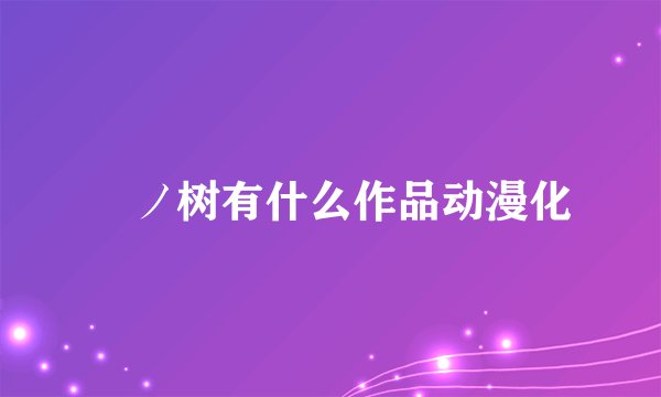 黒ノ树有什么作品动漫化