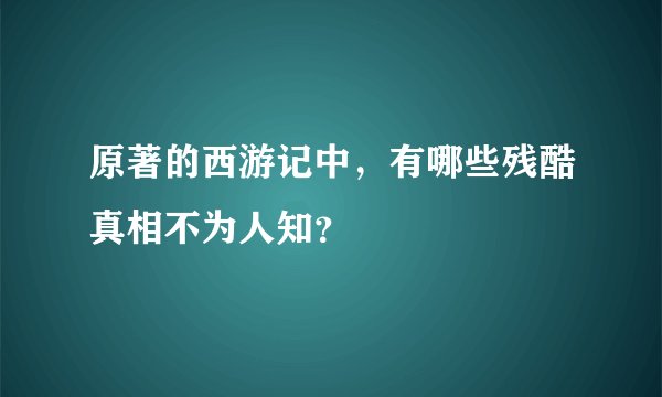 原著的西游记中，有哪些残酷真相不为人知？