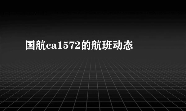 国航ca1572的航班动态