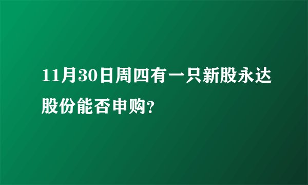 11月30日周四有一只新股永达股份能否申购？