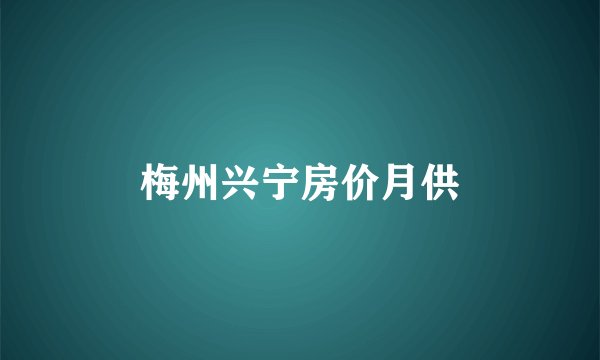 梅州兴宁房价月供