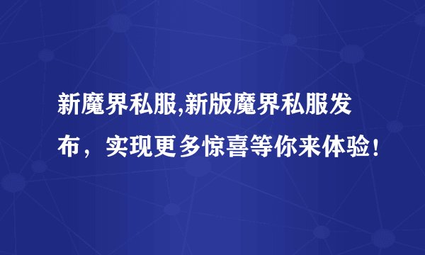 新魔界私服,新版魔界私服发布，实现更多惊喜等你来体验！