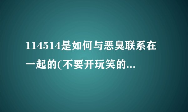 114514是如何与恶臭联系在一起的(不要开玩笑的回答,谢谢)?