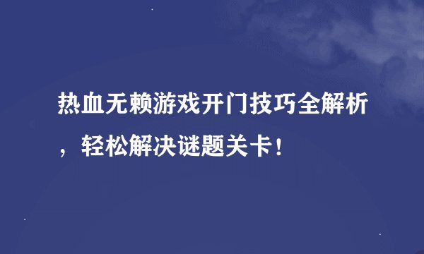热血无赖游戏开门技巧全解析，轻松解决谜题关卡！