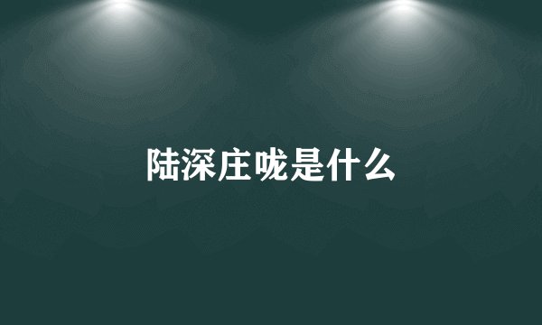 陆深庄咙是什么