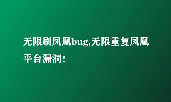 无限刷凤凰bug,无限重复凤凰平台漏洞！