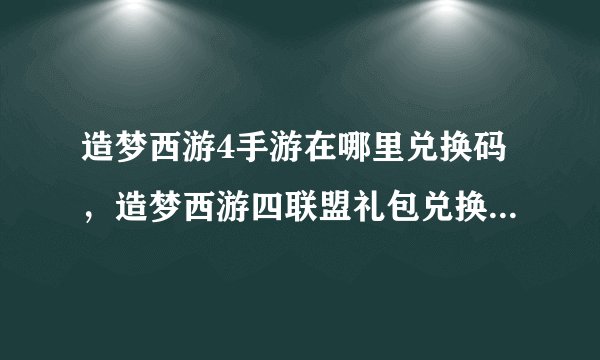 造梦西游4手游在哪里兑换码，造梦西游四联盟礼包兑换码怎么得