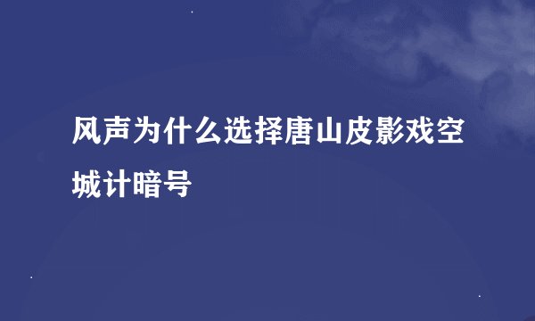 风声为什么选择唐山皮影戏空城计暗号