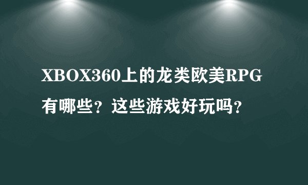 XBOX360上的龙类欧美RPG有哪些？这些游戏好玩吗？