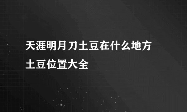 天涯明月刀土豆在什么地方 土豆位置大全