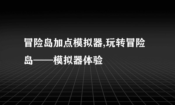 冒险岛加点模拟器,玩转冒险岛——模拟器体验