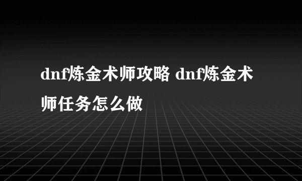 dnf炼金术师攻略 dnf炼金术师任务怎么做