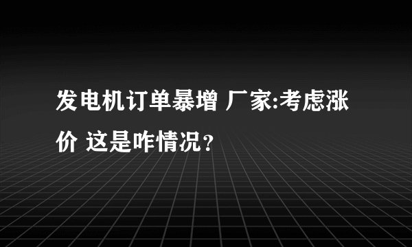 发电机订单暴增 厂家:考虑涨价 这是咋情况？