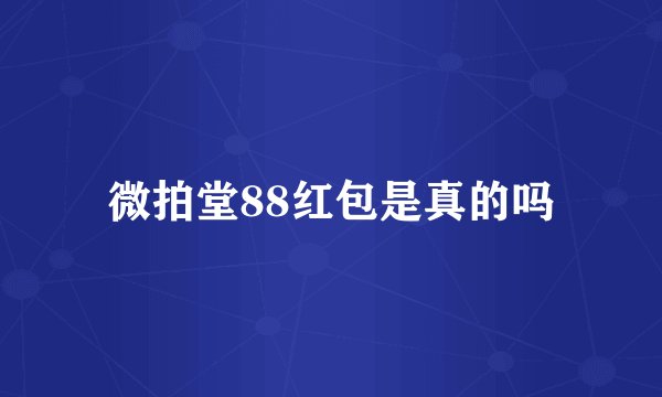 微拍堂88红包是真的吗