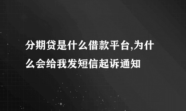 分期贷是什么借款平台,为什么会给我发短信起诉通知