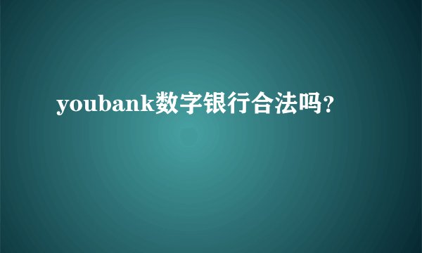 youbank数字银行合法吗？