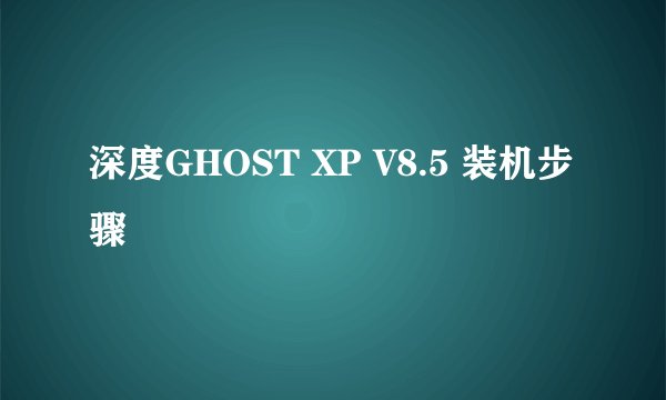 深度GHOST XP V8.5 装机步骤