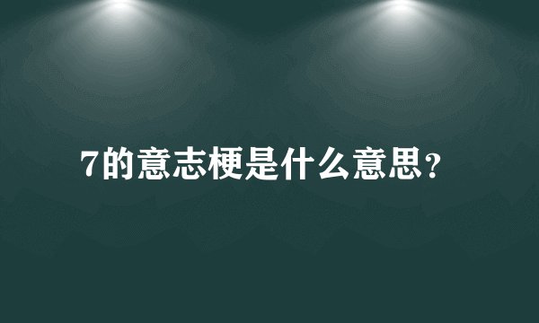 7的意志梗是什么意思？