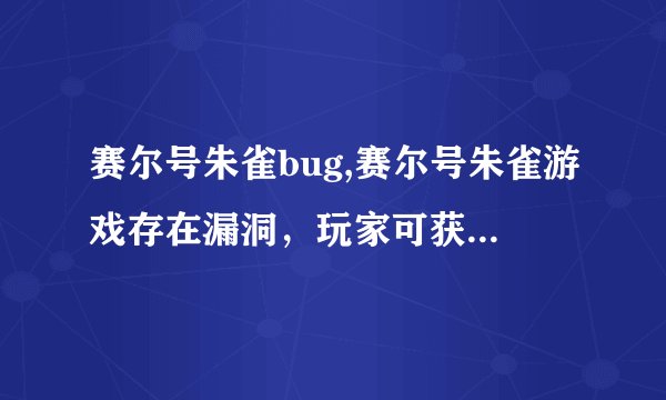 赛尔号朱雀bug,赛尔号朱雀游戏存在漏洞，玩家可获得超出等级的装备