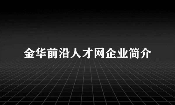 金华前沿人才网企业简介