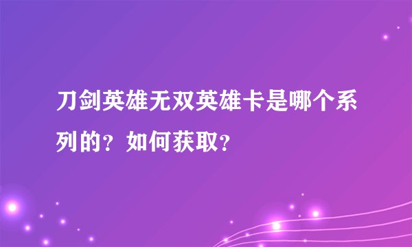 刀剑英雄无双英雄卡是哪个系列的？如何获取？
