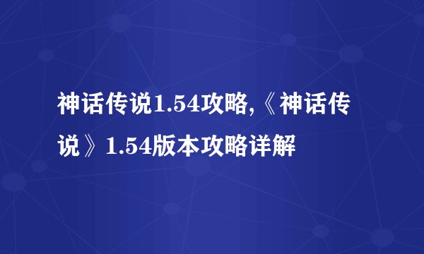 神话传说1.54攻略,《神话传说》1.54版本攻略详解