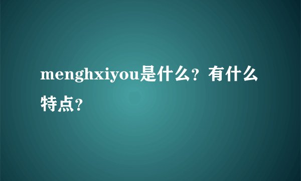 menghxiyou是什么？有什么特点？