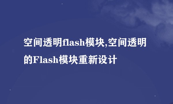 空间透明flash模块,空间透明的Flash模块重新设计