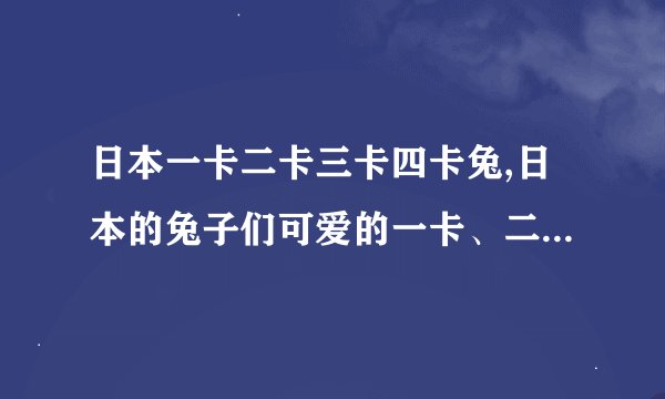 日本一卡二卡三卡四卡兔,日本的兔子们可爱的一卡、二卡、三卡、四卡