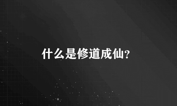 什么是修道成仙？