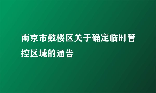南京市鼓楼区关于确定临时管控区域的通告