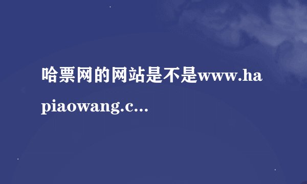 哈票网的网站是不是www.hapiaowang.com？我想要网上订购电影票，朋友说哈票网挺好的，请问哈票网址多少？