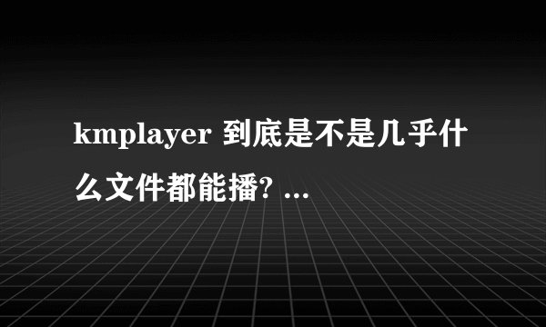 kmplayer 到底是不是几乎什么文件都能播? 为什么rmvb，