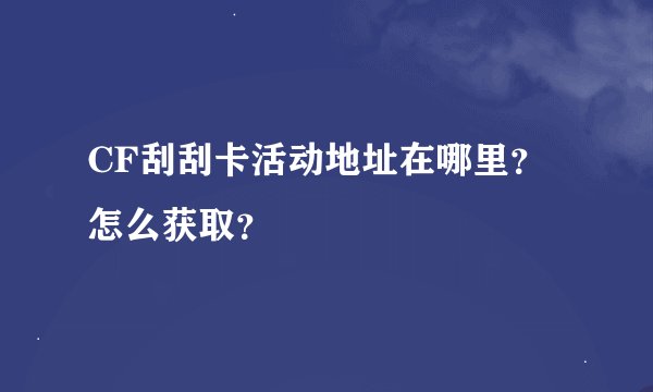 CF刮刮卡活动地址在哪里？怎么获取？