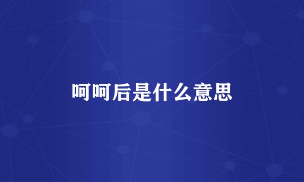 呵呵后是什么意思