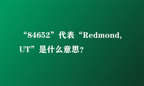 “84652”代表“Redmond, UT”是什么意思？