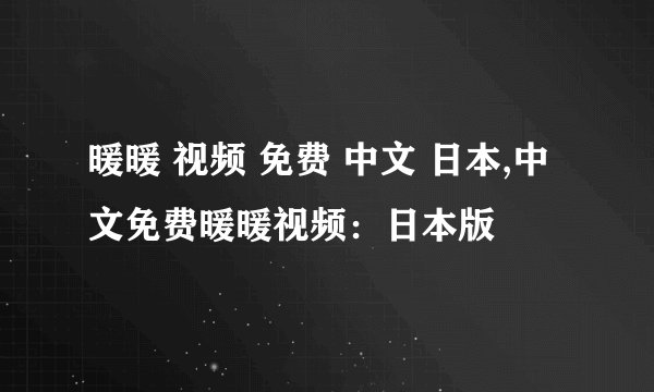 暖暖 视频 免费 中文 日本,中文免费暖暖视频：日本版