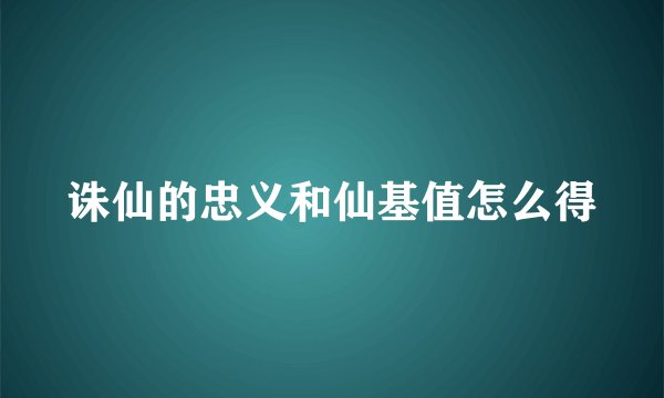 诛仙的忠义和仙基值怎么得