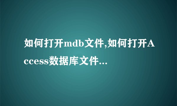 如何打开mdb文件,如何打开Access数据库文件（.mdb）？