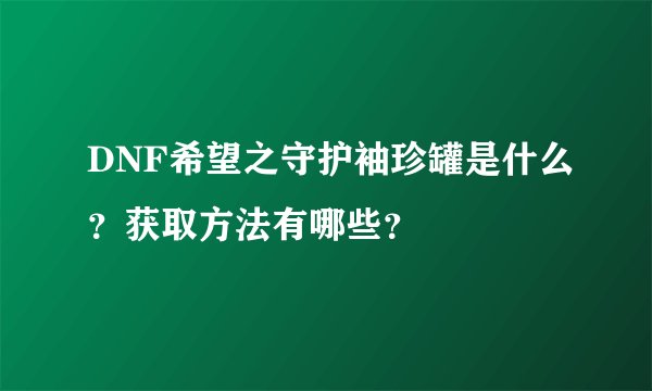 DNF希望之守护袖珍罐是什么？获取方法有哪些？