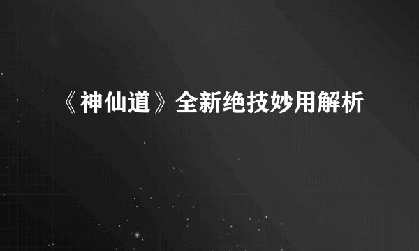 《神仙道》全新绝技妙用解析