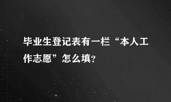 毕业生登记表有一栏“本人工作志愿”怎么填？