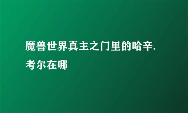 魔兽世界真主之门里的哈辛.考尔在哪