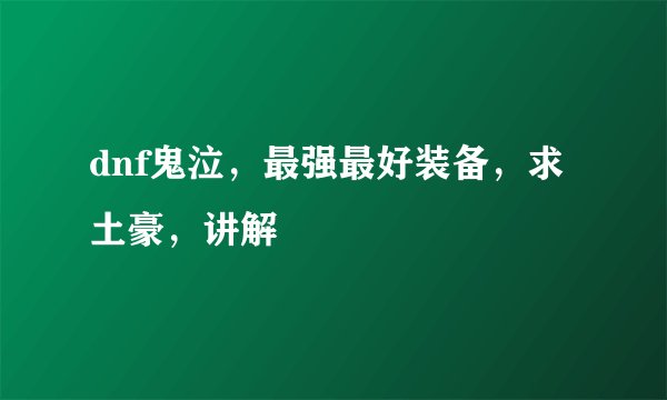 dnf鬼泣，最强最好装备，求土豪，讲解